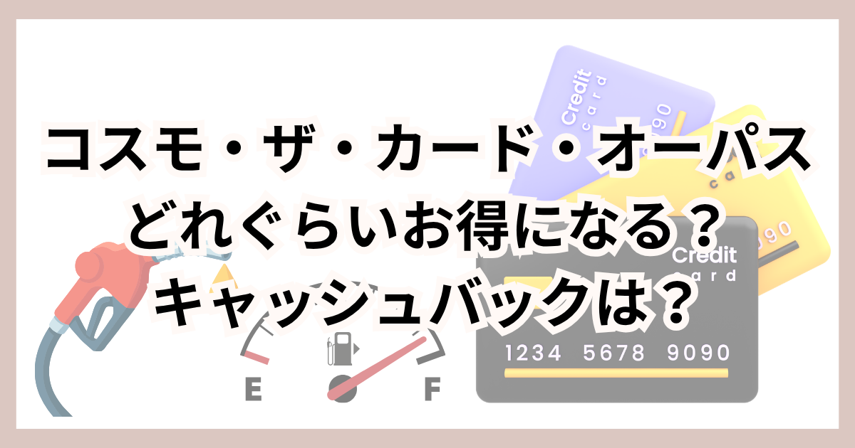 【ガソリン節約】コスモ・ザ・カード・オーパスのキャッシュバックはお得？給油でいくら安くなる？